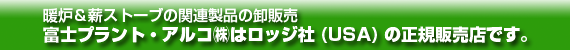 暖炉＆薪ストーブの関連製品の卸販売 　富士プラント・アルコ㈱はロッジ社(USA)の正規販売店です。 